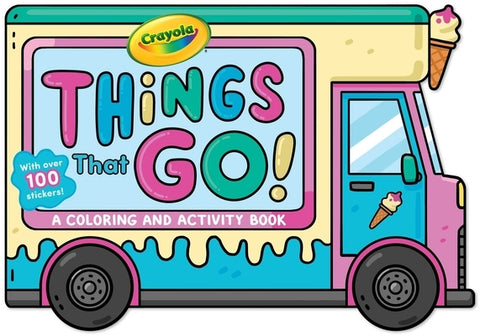 Crayola: Things That Go! (a Crayola Ice Cream Truck-Shaped Coloring & Activity Book for Kids with Over 100 Stickers) by Buzzpop