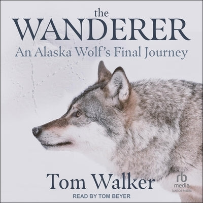 The Wanderer: An Alaska Wolf's Final Journey by Walker, Tom