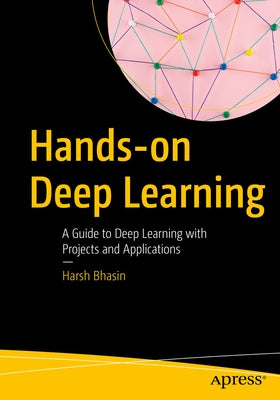 Hands-On Deep Learning: A Guide to Deep Learning with Projects and Applications by Bhasin, Harsh