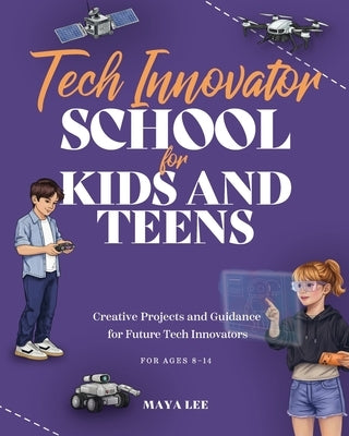 Tech Innovator School for Kids & Teens: A Hands-On Guide for Future Engineers, Designers, and Innovators by Bye Bye, Studio