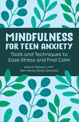 Mindfulness for Teen Anxiety: Tools and Techniques to Ease Stress and Find Calm by Roberts, Jamie D.