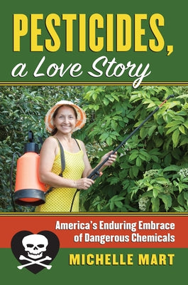 Pesticides, a Love Story: America's Enduring Embrace of Dangerous Chemicals by Mart, Michelle
