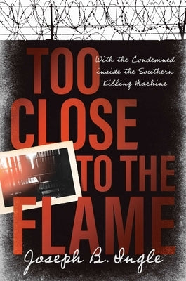 Too Close to the Flame: With the Condemned Inside the Southern Killing Machine by Ingle, Joseph B.