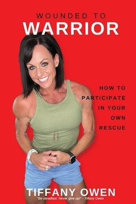 Wounded to Warrior: How To Participate in Your Own Rescue by Owen, Tiffany