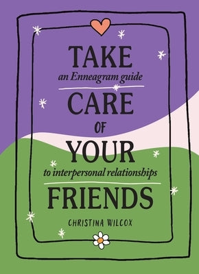 Take Care of Your Friends: An Enneagram Guide to Interpersonal Relationships by Wilcox, Christina