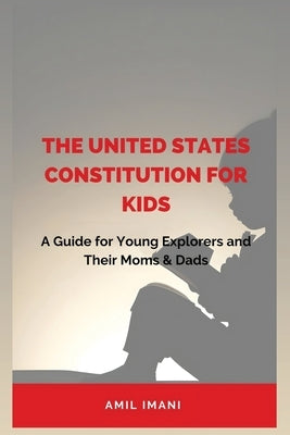 The United States Constitution for Kids: A Guide for Young Explorers and their Moms & Dads by Imani, Amil