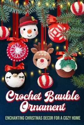 Crochet Bauble Ornament: Enchanting Christmas Decor for a Cozy Home by Ward, Bradley