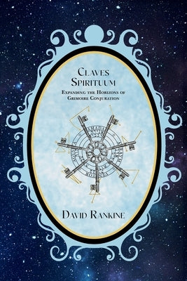 Claves Spirituum: Expanding the Horizons of Grimoire Conjuration by Rankine, David