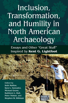 Inclusion, Transformation, and Humility in North American Archaeology: Essays and Other "Great Stuff" Inspired by Kent G. Lightfoot by Mallios, Seth