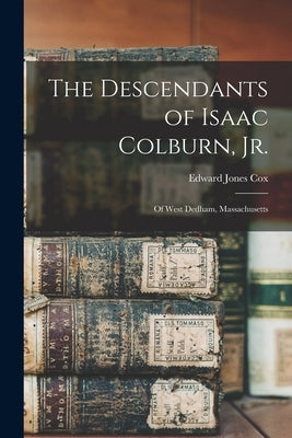 The Descendants of Isaac Colburn, Jr.: Of West Dedham, Massachusetts by Cox, Edward Jones 1857-