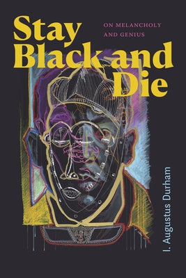 Stay Black and Die: On Melancholy and Genius by Durham, I. Augustus