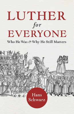 Luther for Everyone: Who He Was and Why He Still Matters by Schwarz, Hans