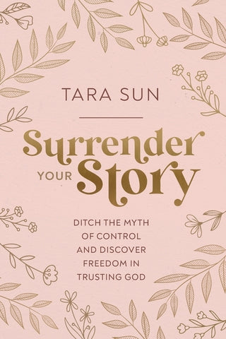 Surrender Your Story: Ditch the Myth of Control and Discover Freedom in Trusting God by Sun, Tara