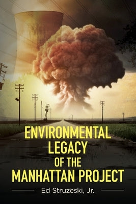 Environmental Legacy of the Manhattan Project by Struzeski, Ed