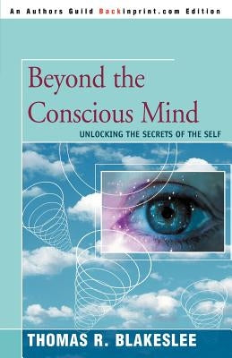 Beyond the Conscious Mind: Unlocking the Secrets of the Self by Blakeslee, Thomas R.
