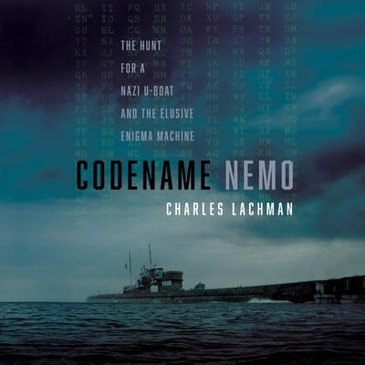 Codename Nemo: The Hunt for a Nazi U-Boat and the Elusive Enigma Machine by Lachman, Charles