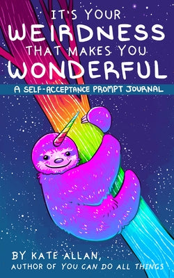 It's Your Weirdness That Makes You Wonderful: A Self-Acceptance Prompt Journal (Art Therapy, Anxiety Journal for Strong Women) by Allan, Kate
