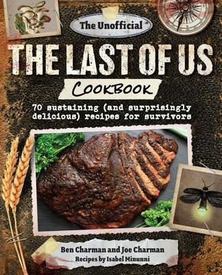 The Unofficial the Last of Us Cookbook: 70 Sustaining (and Surprisingly Delicious) Recipes for Survivors by Charman, Ben