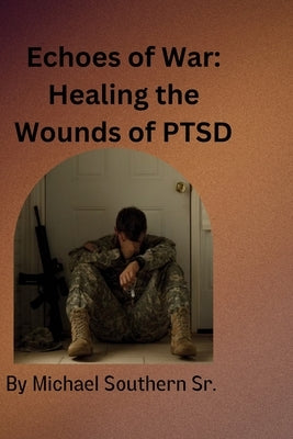 Echoes of War: Healing the Wounds of PTSD by Southern, Michael Sjs