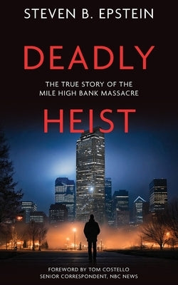 Deadly Heist: The True Story of the Mile High Bank Massacre by Epstein, Steven B.