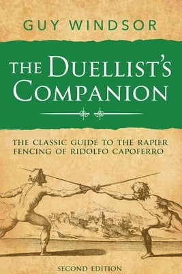 The Duellist's Companion, 2nd Edition: The classic guide to the rapier fencing of Ridolfo Capoferro by Windsor, Guy