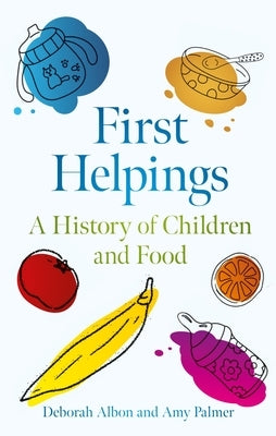 First Helpings: A History of Children and Food by Albon, Deborah
