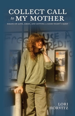 Collect Call to My Mother: Essays on Love, Grief, and Getting a Good Night's Sleep by Horvitz, Lori