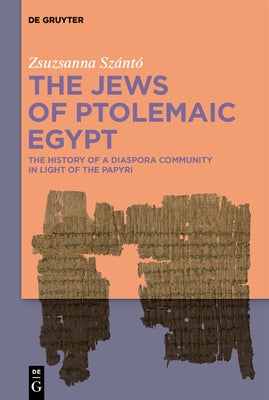 The Jews of Ptolemaic Egypt: The History of a Diaspora Community in Light of the Papyri by Sz?nt?, Zsuzsanna