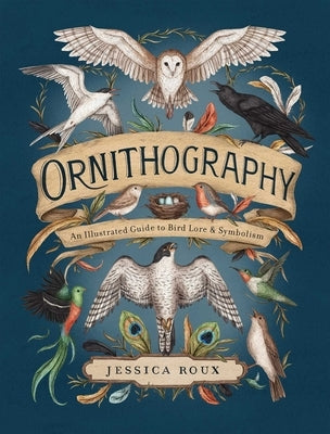 Ornithography: An Illustrated Guide to Bird Lore & Symbolism Volume 2 by Roux, Jessica