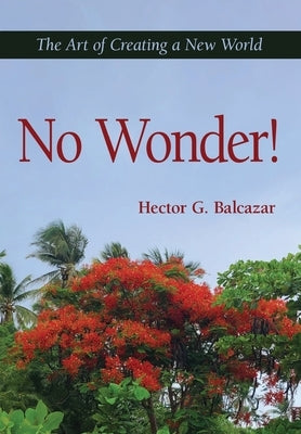 No Wonder!: The Art of Creating a New World by Balcazar, Hector G.