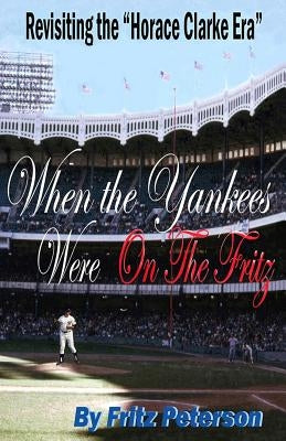 When the Yankees Were on the Fritz: Revisiting the Horace Clarke Years. by Peterson, Fritz