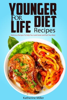 Younger for Life Diet Recipes: Over 100 Delicious and Easy to Prepare Recipes to Help You Look Great and Feel Your Best by Miller, Katherine