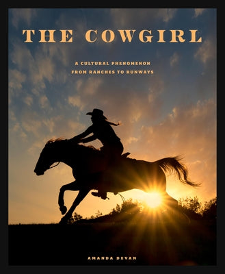 The Cowgirl: A Cultural Phenomenon from Ranches to Runways by Devan, Amanda