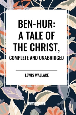 Ben-Hur: A Tale of the Christ, Complete and Unabridged by Wallace, Lewis