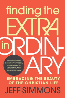 Finding the Extra in Ordinary: Embracing the Beauty of the Christian Life by Simmons, Jeff