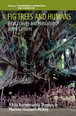 Fig Trees and Humans: Ficus Ecology and Mutualisms Across Cultures by Aumeeruddy-Thomas, Yildiz