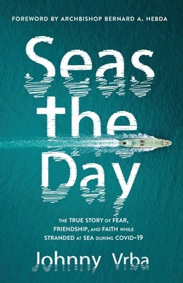 Seas the Day: The true story of fear, friendship, and faith while stranded at sea during Covid-19 by Vrba, Johnny