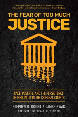 The Fear of Too Much Justice: Race, Poverty, and the Persistence of Inequality in the Criminal Courts by Bright, Stephen B.