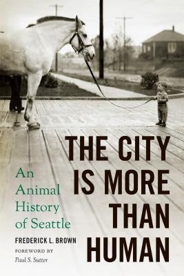 The City Is More Than Human: An Animal History of Seattle by Brown, Frederick L.