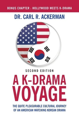 A K-Drama Voyage (Second Edition): The Quite Pleasurable Cultural Journey of an American Watching Korean Drama by Ackerman, Carl R.