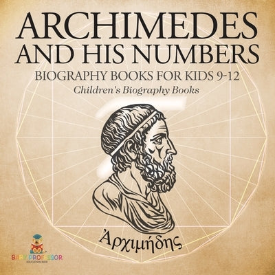 Archimedes and His Numbers - Biography Books for Kids 9-12 Children's Biography Books by Baby Professor