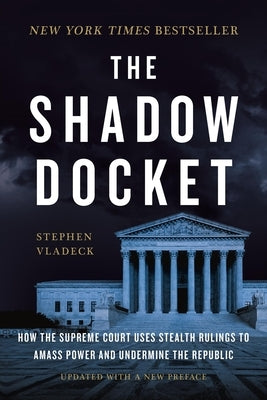 The Shadow Docket: How the Supreme Court Uses Stealth Rulings to Amass Power and Undermine the Republic by Vladeck, Stephen