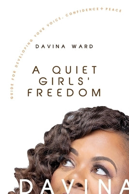 A Quiet Girls' Freedom: A Guide To Developing Your Voice, Confidence, and Peace by Ward, Davina