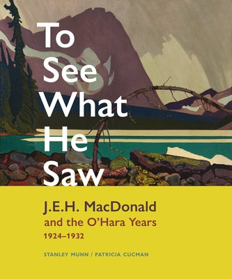 To See What He Saw: J.E.H. MacDonald and the O'Hara Years, 1924-1932 by Munn, Stanley