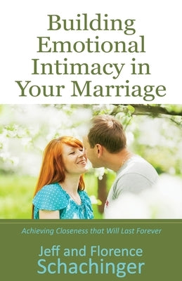 Building Emotional Intimacy in Your Marriage by Schachinger, Jeff And Florence