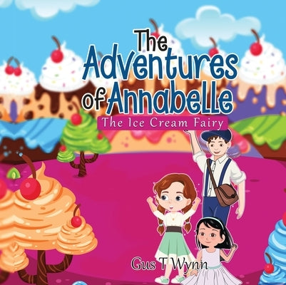 The Adventures of Annabelle: The Ice Cream Fairy by Wynn, Gus T.