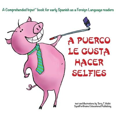 A Puerco le gusta hacer selfies: For new readers of Spanish as a Second/Foreign Language by Waltz, Terry T.