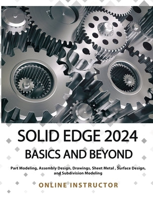 Solid Edge 2024 Basics and Beyond (COLORED): A Comprehensive Guide to 3D Modeling and Design Concepts for Students and Engineers by Online Instructor