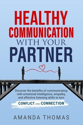 Healthy Communication with Your Partner: Discover the Benefits of Communicating With Emotional Intelligence, Empathy, and Effective Listening Skills t by Thomas, Amanda