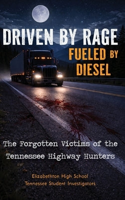 Driven by Rage Fueled by Diesel: The Forgotten Victims of the Tennessee Highway Hunters by Tn, Elizabethton High School